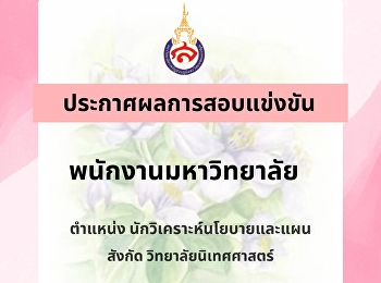 ประกาศผลการสอบแข่งขันเพื่อบรรจุเป็นพนักงานมหาวิทยาลัย
ตำแหน่ง นักวิเคราะห์นโยบายและแผน